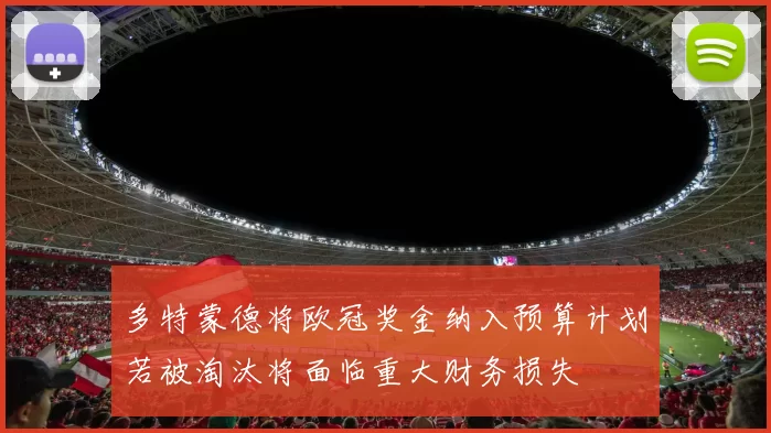 多特蒙德将欧冠奖金纳入预算计划若被淘汰将面临重大财务损失