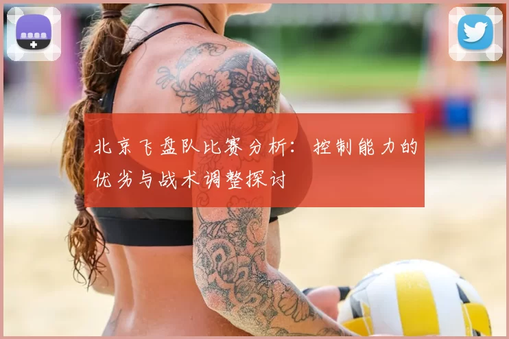 北京飞盘队比赛分析：控制能力的优劣与战术调整探讨