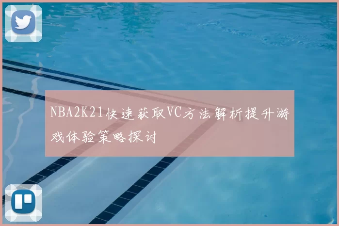 NBA2K21快速获取VC方法解析提升游戏体验策略探讨