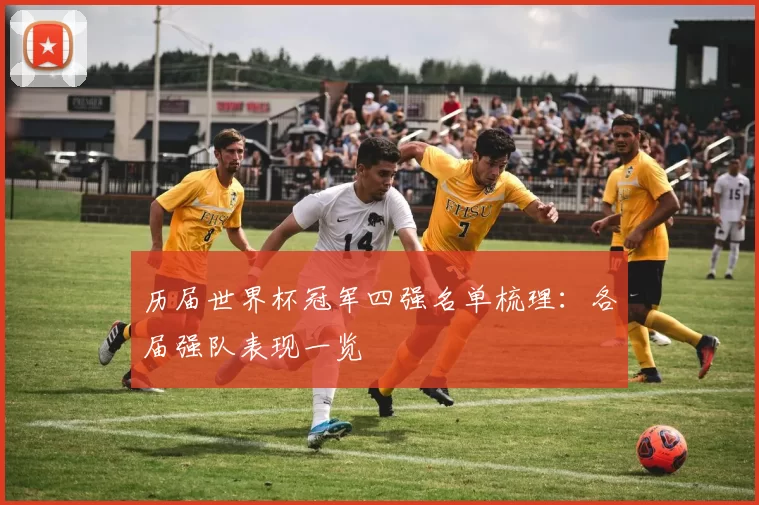历届世界杯冠军四强名单梳理:各届强队表现一览