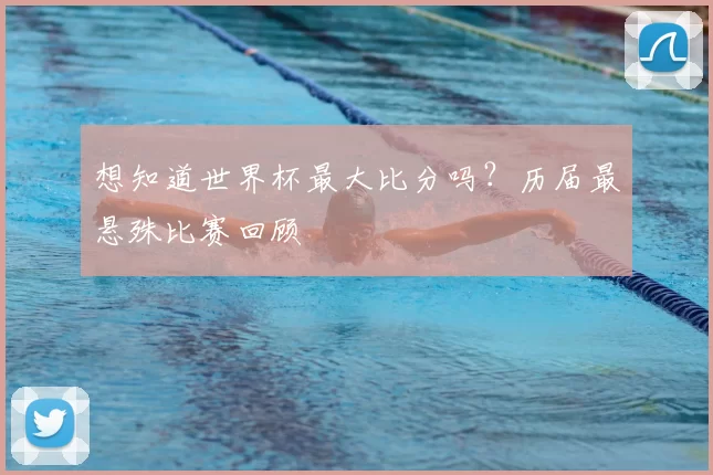 想知道世界杯最大比分吗？历届最悬殊比赛回顾