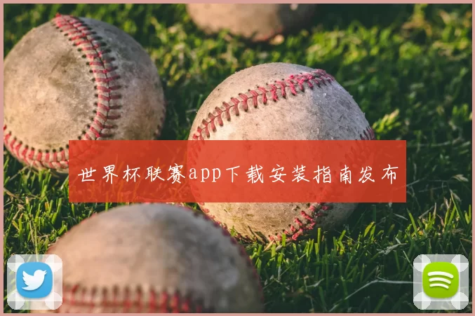 世界杯联赛app下载安装指南发布