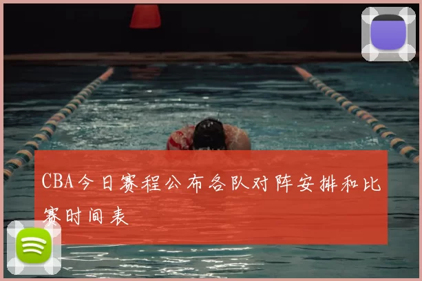 CBA今日赛程公布各队对阵安排和比赛时间表