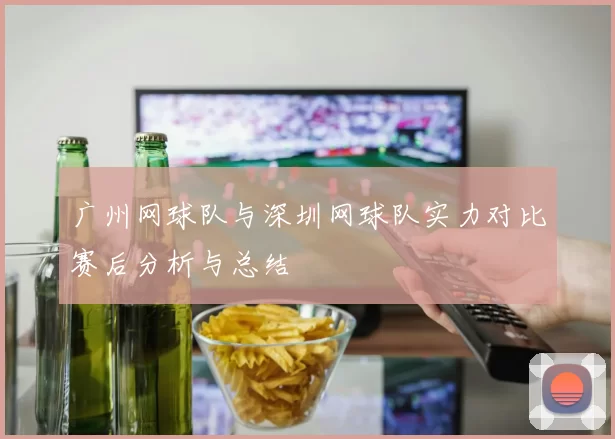 广州网球队与深圳网球队实力对比赛后分析与总结