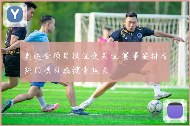 奥运会项目投注受关注 赛事安排与热门项目成搜索焦点