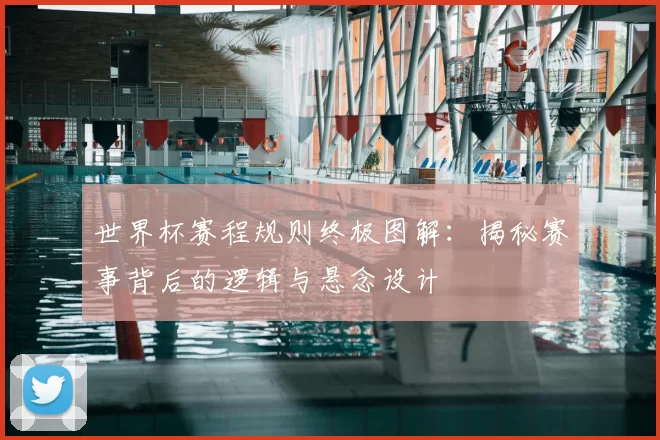 世界杯赛程规则终极图解：揭秘赛事背后的逻辑与悬念设计