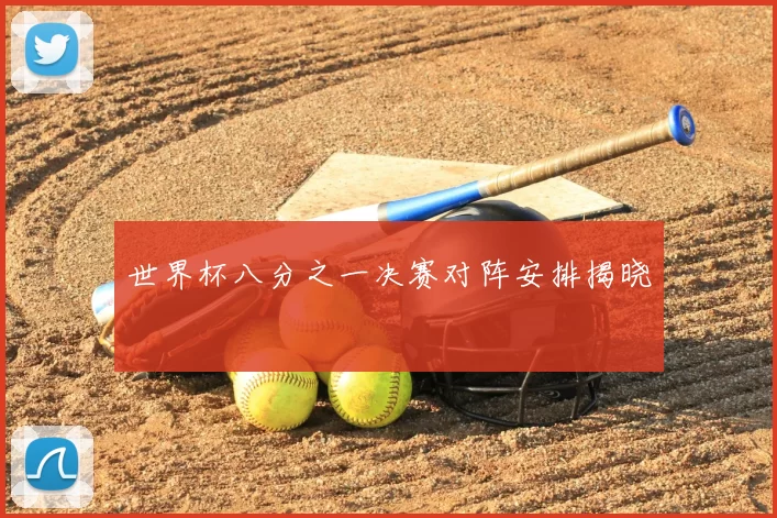 世界杯八分之一决赛对阵安排揭晓