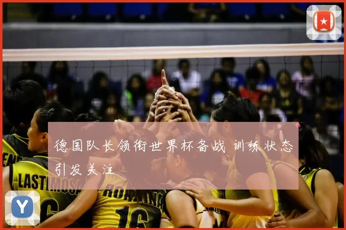 德国队长领衔世界杯备战 训练状态引发关注