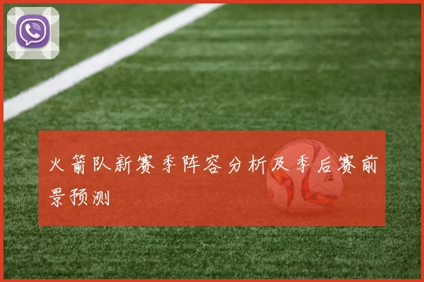 火箭队新赛季阵容分析及季后赛前景预测