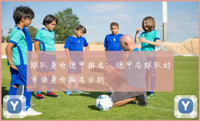 球队身价德甲排名:德甲各球队的市场身价排名分析