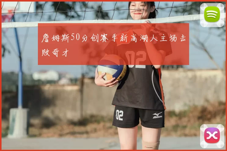 詹姆斯50分创赛季新高湖人主场击败奇才