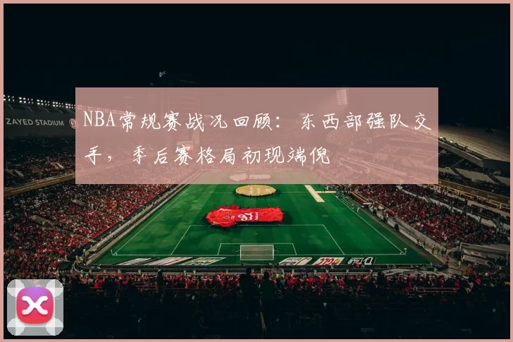 NBA常规赛战况回顾：东西部强队交手，季后赛格局初现端倪