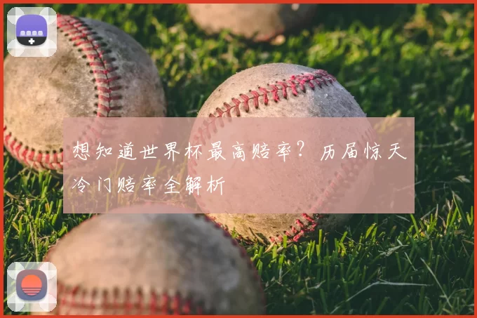 想知道世界杯最高赔率？历届惊天冷门赔率全解析
